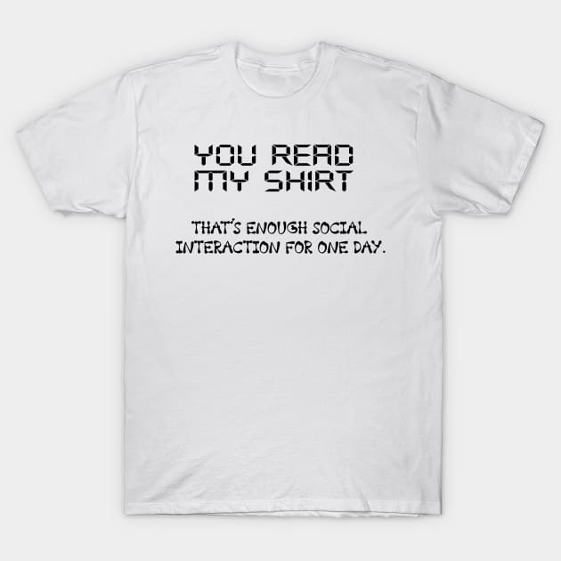 You Read My Shirt That's Enough Social Interaction For One Day T-Shirt by CREATIVITY88